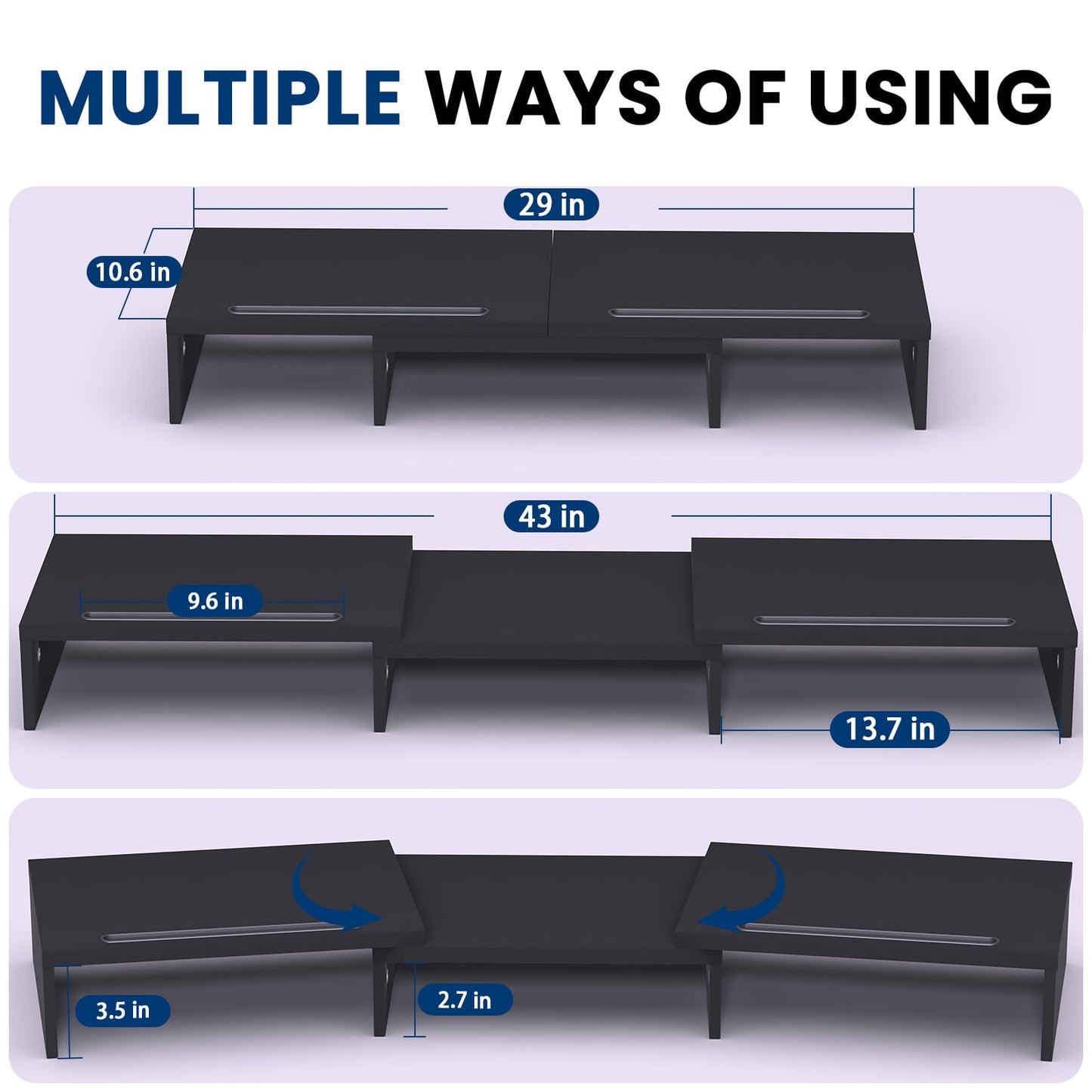 Dual Monitor Stand showing the multiple ways of using. it has a length that can reach from 29 to 43 inches  and a heigh of 3.5 inches and 2.7 inches.